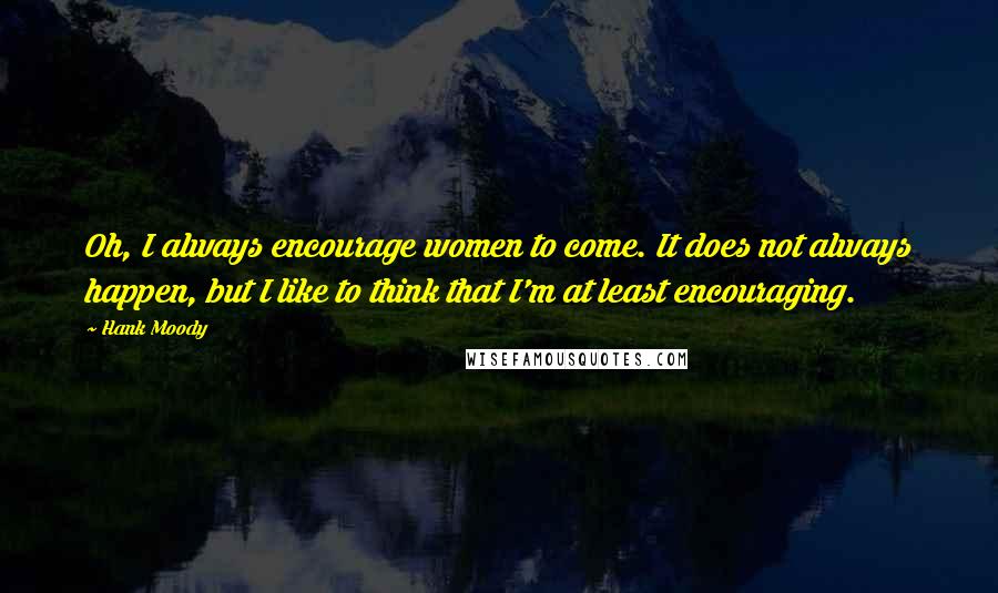 Hank Moody Quotes: Oh, I always encourage women to come. It does not always happen, but I like to think that I'm at least encouraging.