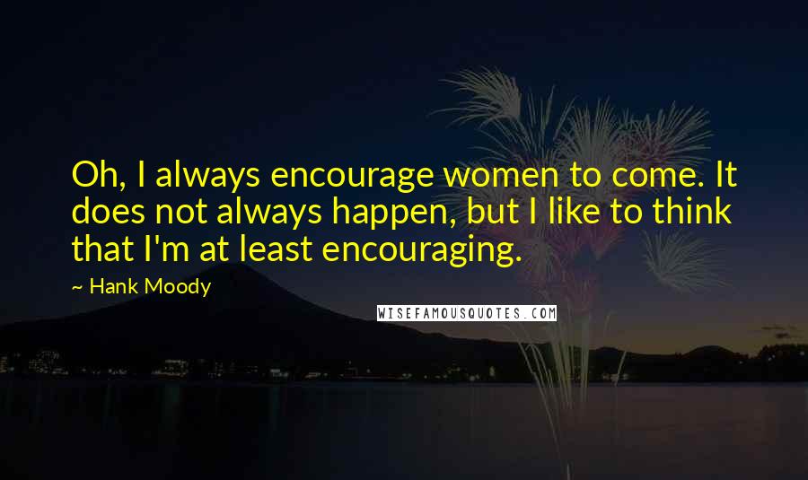 Hank Moody Quotes: Oh, I always encourage women to come. It does not always happen, but I like to think that I'm at least encouraging.