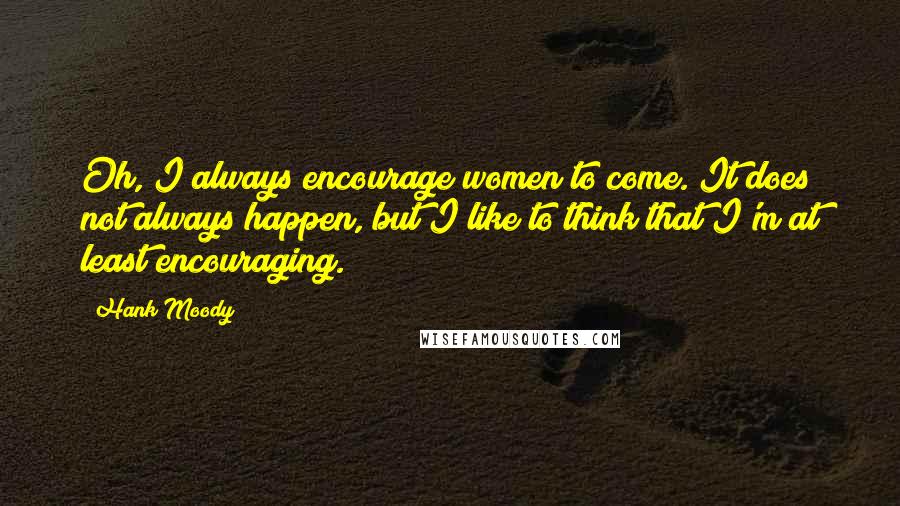 Hank Moody Quotes: Oh, I always encourage women to come. It does not always happen, but I like to think that I'm at least encouraging.