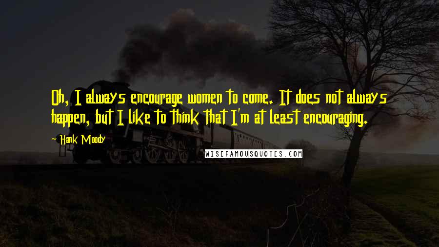 Hank Moody Quotes: Oh, I always encourage women to come. It does not always happen, but I like to think that I'm at least encouraging.