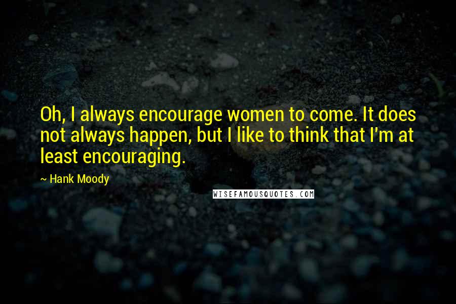 Hank Moody Quotes: Oh, I always encourage women to come. It does not always happen, but I like to think that I'm at least encouraging.