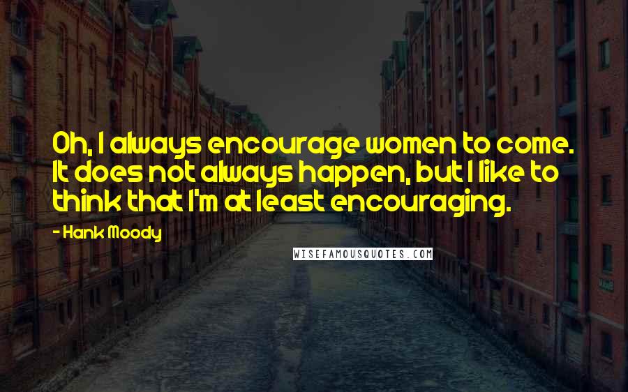 Hank Moody Quotes: Oh, I always encourage women to come. It does not always happen, but I like to think that I'm at least encouraging.