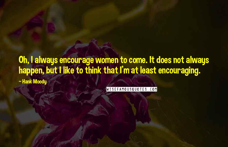 Hank Moody Quotes: Oh, I always encourage women to come. It does not always happen, but I like to think that I'm at least encouraging.
