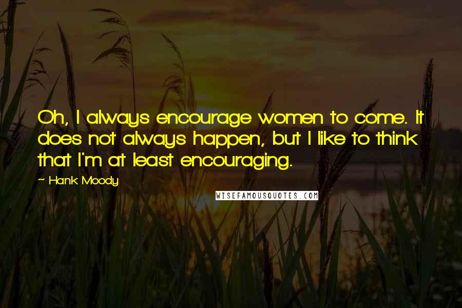 Hank Moody Quotes: Oh, I always encourage women to come. It does not always happen, but I like to think that I'm at least encouraging.