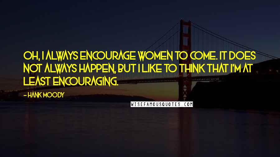 Hank Moody Quotes: Oh, I always encourage women to come. It does not always happen, but I like to think that I'm at least encouraging.