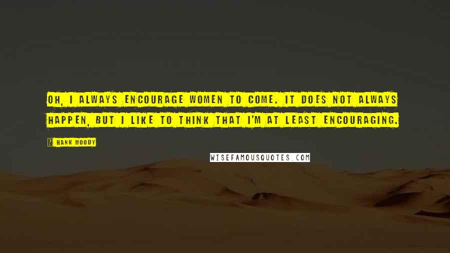 Hank Moody Quotes: Oh, I always encourage women to come. It does not always happen, but I like to think that I'm at least encouraging.