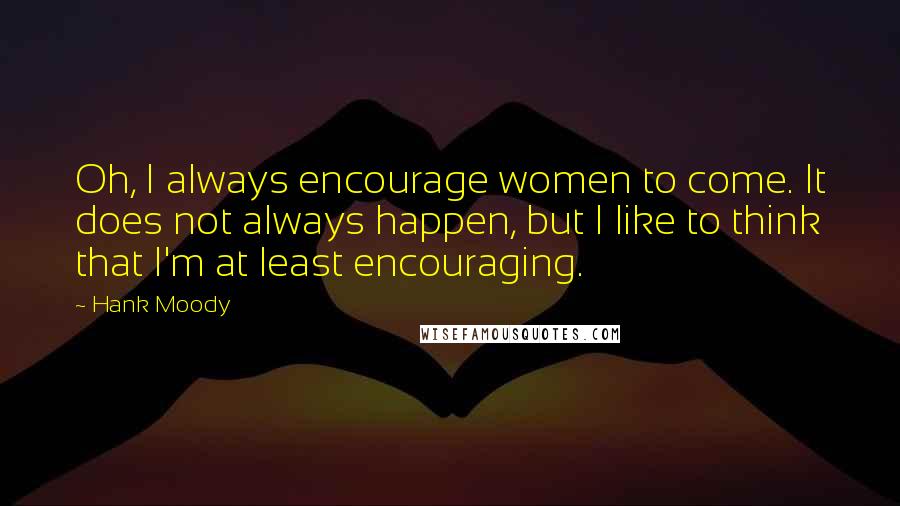 Hank Moody Quotes: Oh, I always encourage women to come. It does not always happen, but I like to think that I'm at least encouraging.