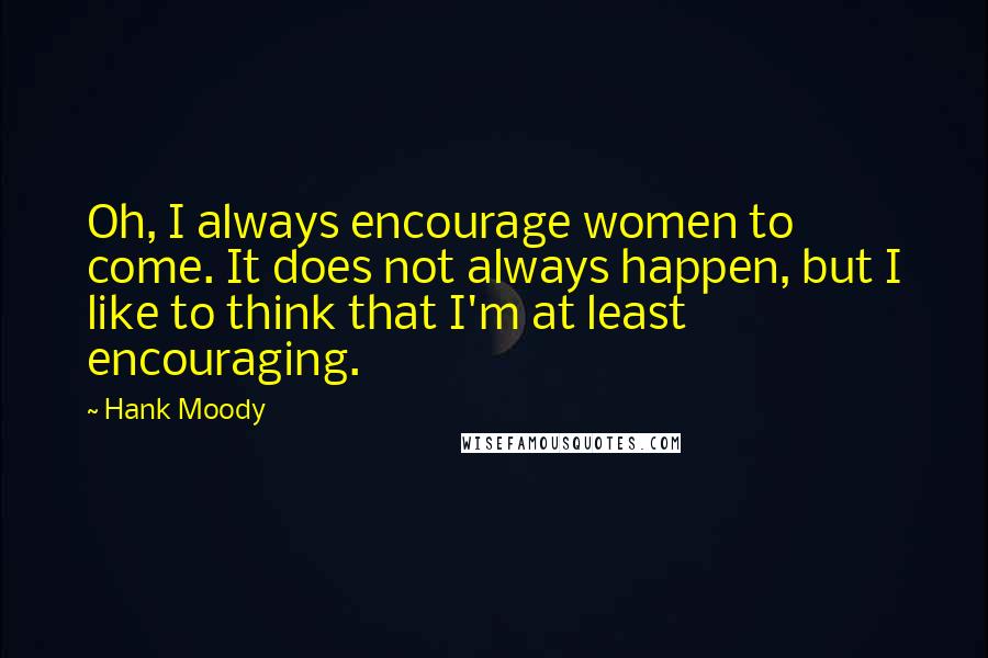 Hank Moody Quotes: Oh, I always encourage women to come. It does not always happen, but I like to think that I'm at least encouraging.