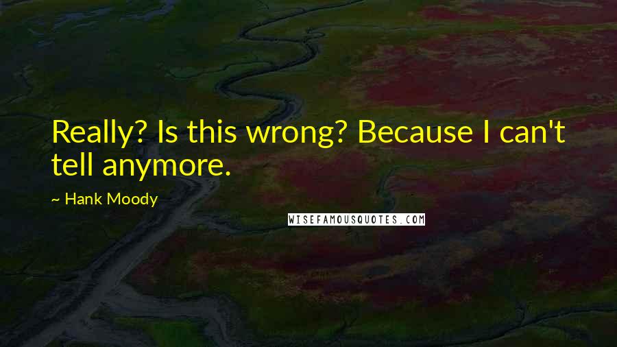 Hank Moody Quotes: Really? Is this wrong? Because I can't tell anymore.