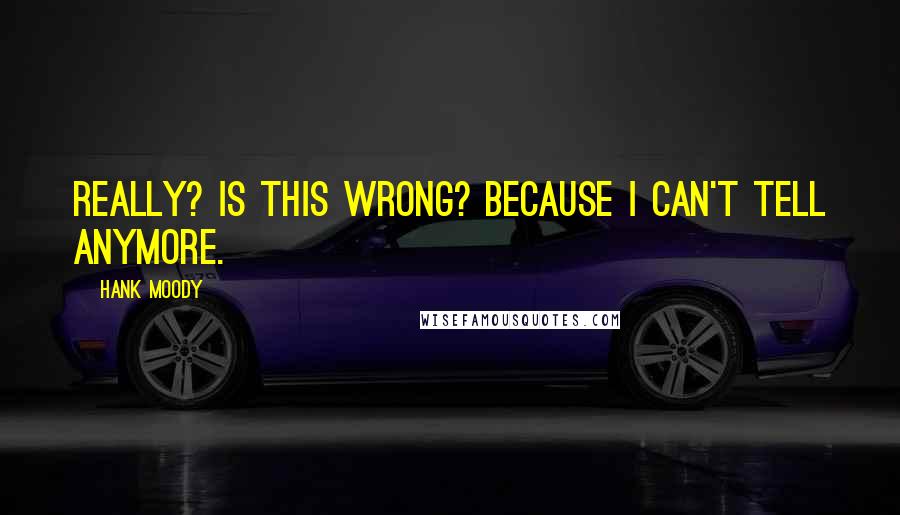 Hank Moody Quotes: Really? Is this wrong? Because I can't tell anymore.
