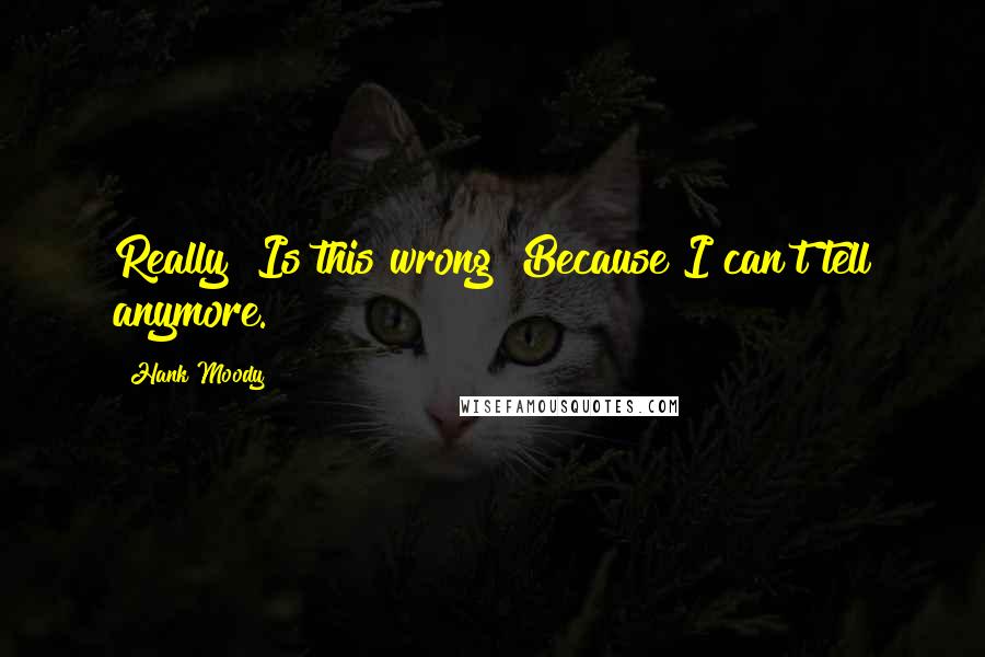 Hank Moody Quotes: Really? Is this wrong? Because I can't tell anymore.
