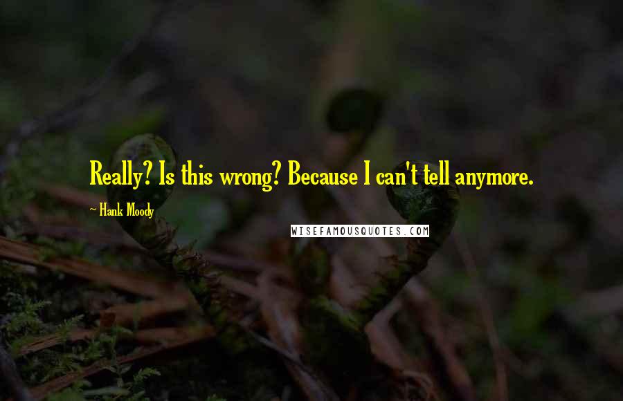 Hank Moody Quotes: Really? Is this wrong? Because I can't tell anymore.