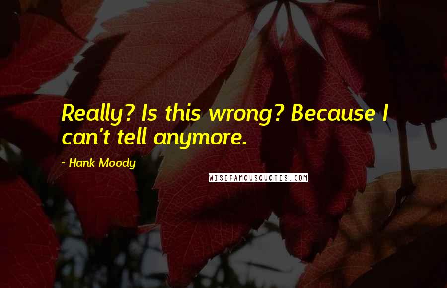 Hank Moody Quotes: Really? Is this wrong? Because I can't tell anymore.