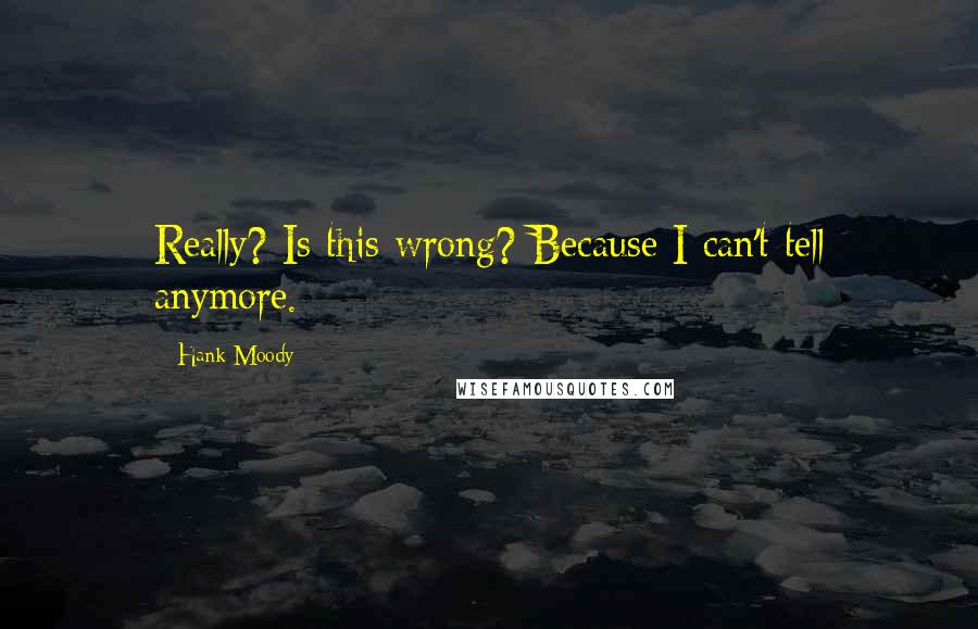 Hank Moody Quotes: Really? Is this wrong? Because I can't tell anymore.