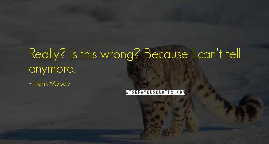 Hank Moody Quotes: Really? Is this wrong? Because I can't tell anymore.
