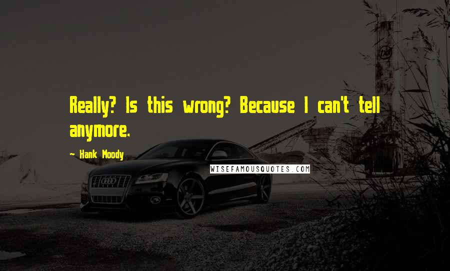 Hank Moody Quotes: Really? Is this wrong? Because I can't tell anymore.