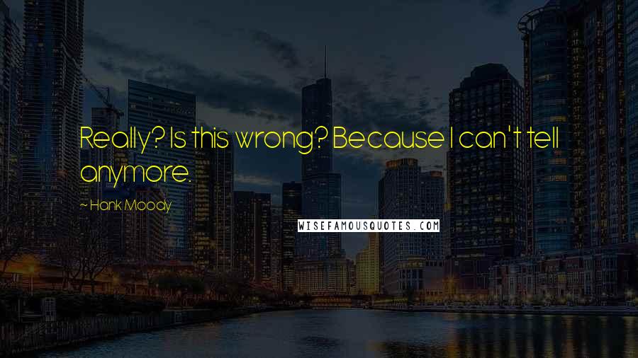 Hank Moody Quotes: Really? Is this wrong? Because I can't tell anymore.