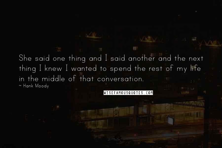 Hank Moody Quotes: She said one thing and I said another and the next thing I knew I wanted to spend the rest of my life in the middle of that conversation.