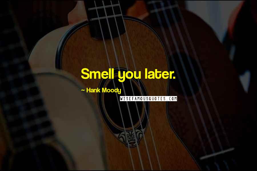 Hank Moody Quotes: Smell you later.