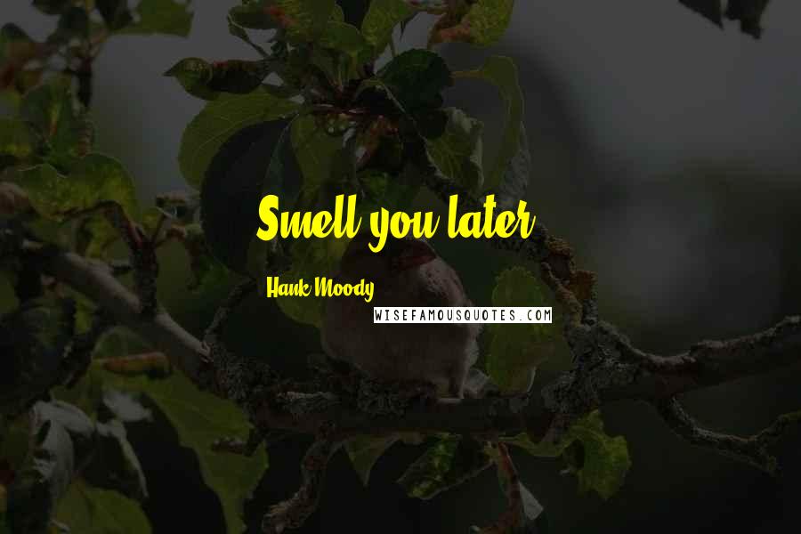 Hank Moody Quotes: Smell you later.
