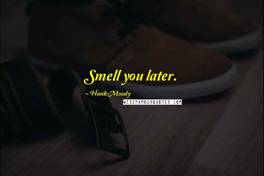 Hank Moody Quotes: Smell you later.