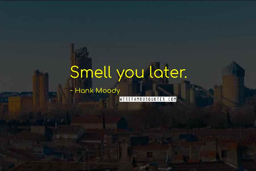 Hank Moody Quotes: Smell you later.