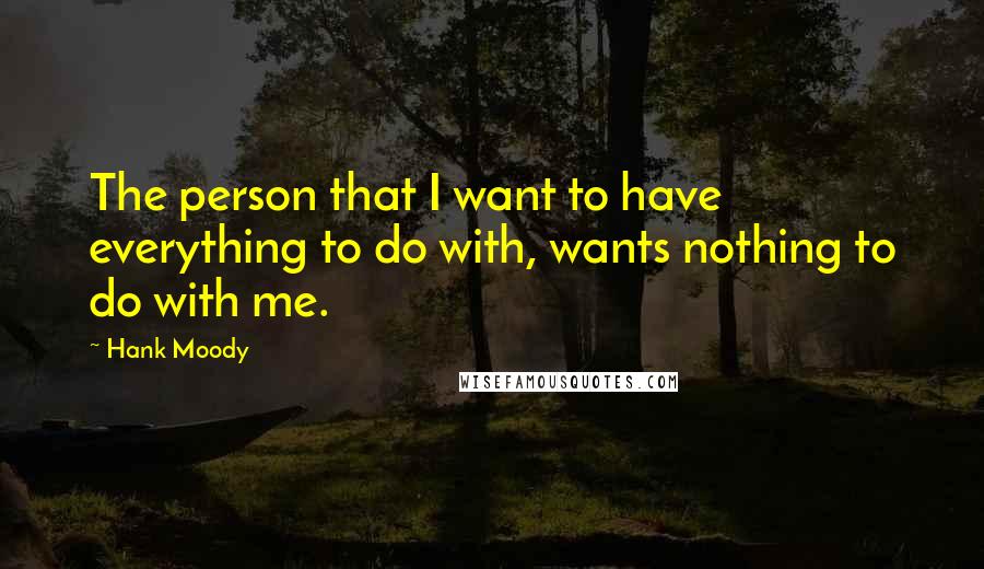 Hank Moody Quotes: The person that I want to have everything to do with, wants nothing to do with me.