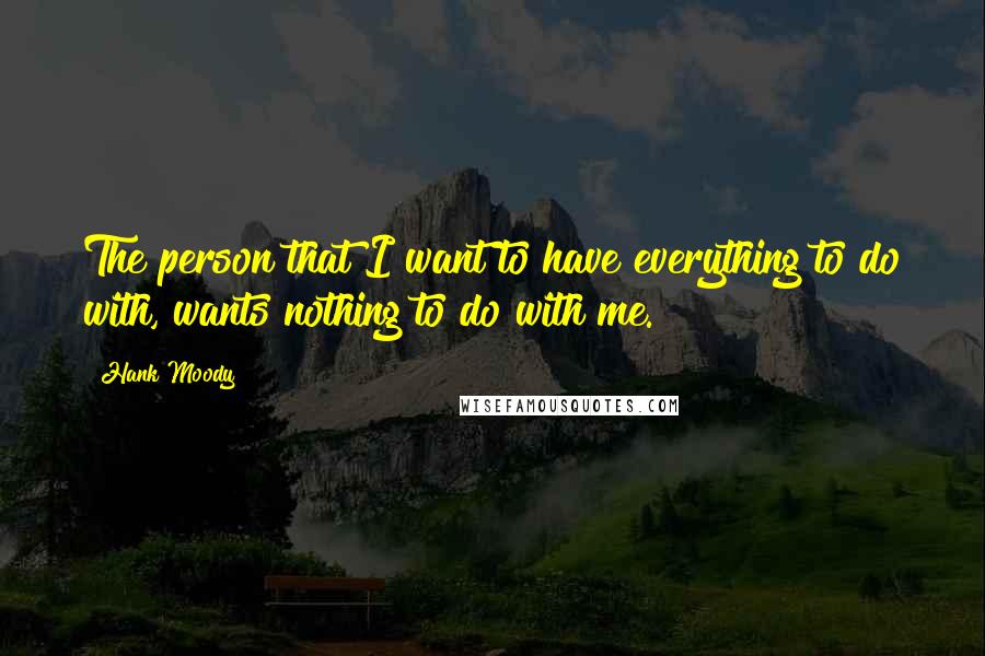 Hank Moody Quotes: The person that I want to have everything to do with, wants nothing to do with me.