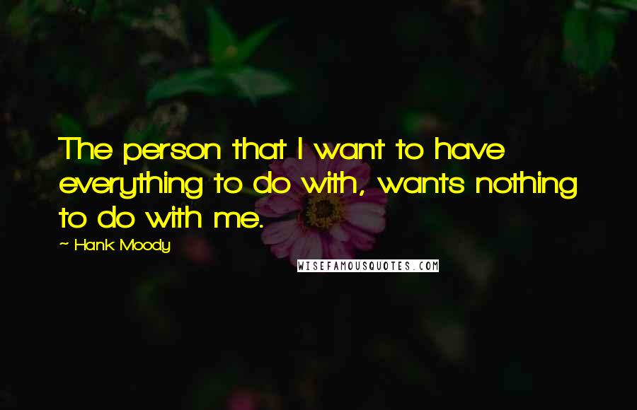 Hank Moody Quotes: The person that I want to have everything to do with, wants nothing to do with me.