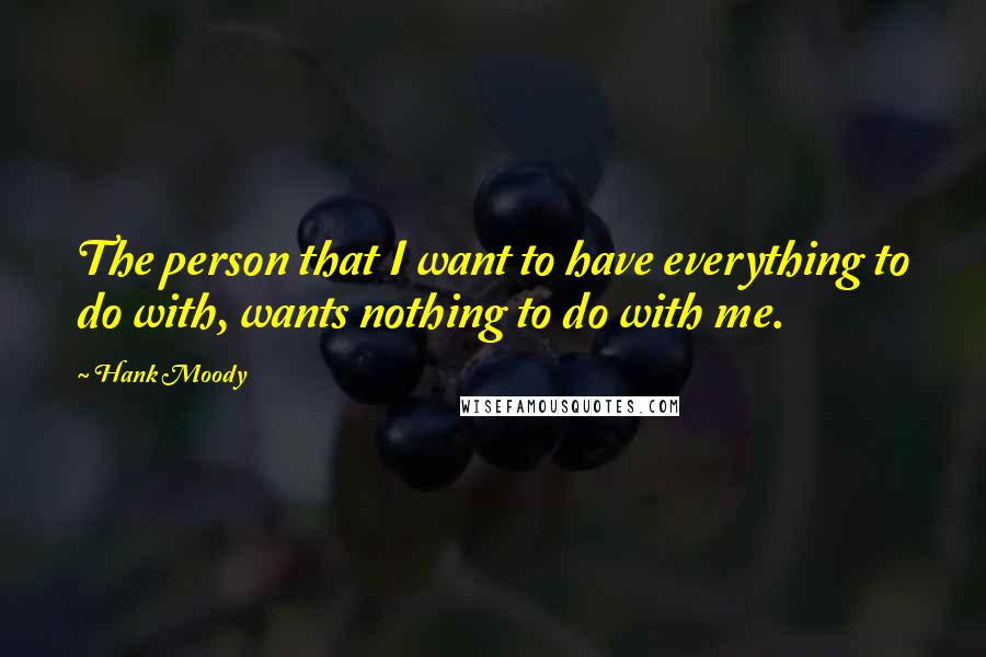 Hank Moody Quotes: The person that I want to have everything to do with, wants nothing to do with me.