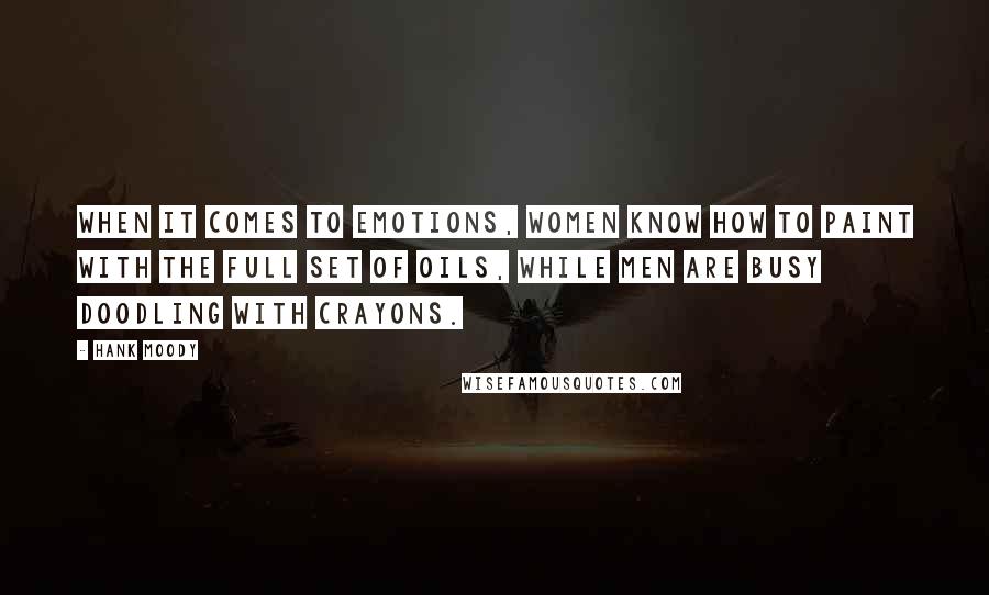 Hank Moody Quotes: When it comes to emotions, women know how to paint with the full set of oils, while men are busy doodling with crayons.