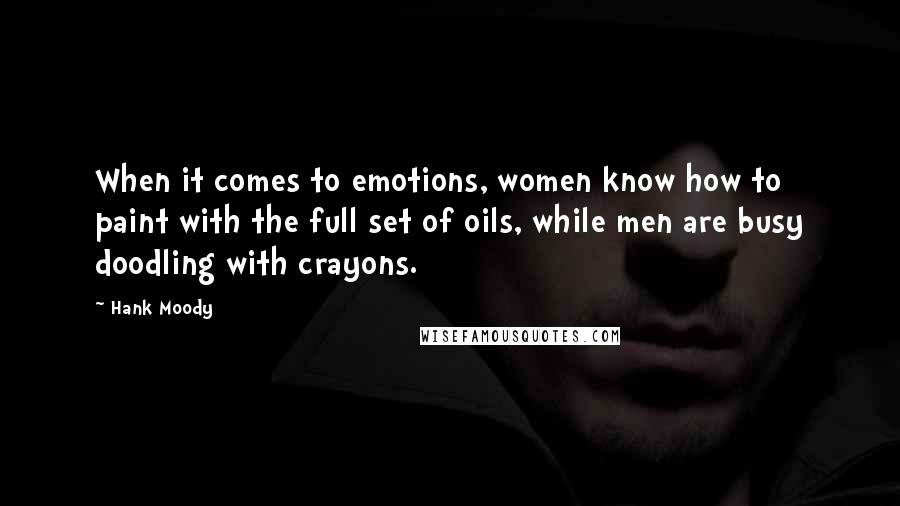 Hank Moody Quotes: When it comes to emotions, women know how to paint with the full set of oils, while men are busy doodling with crayons.