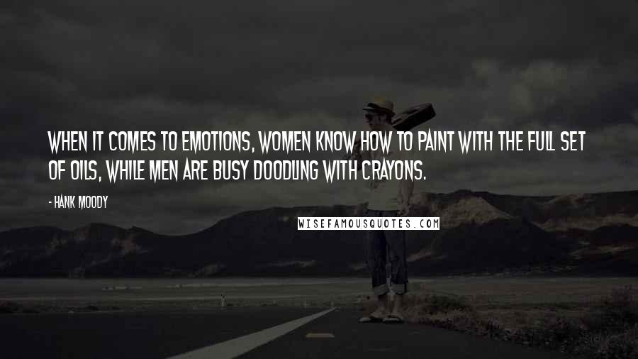 Hank Moody Quotes: When it comes to emotions, women know how to paint with the full set of oils, while men are busy doodling with crayons.