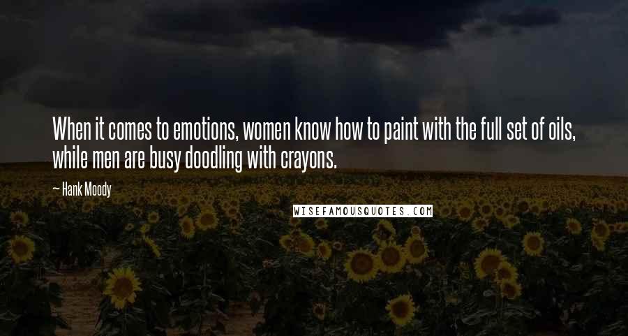 Hank Moody Quotes: When it comes to emotions, women know how to paint with the full set of oils, while men are busy doodling with crayons.