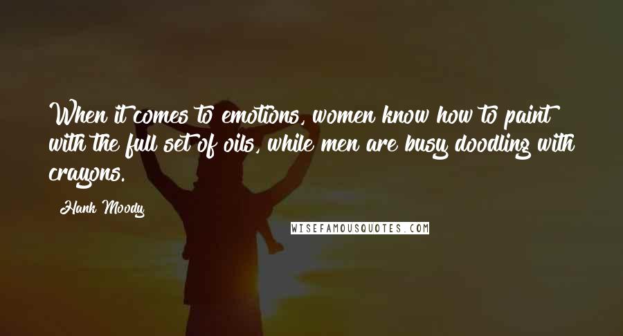 Hank Moody Quotes: When it comes to emotions, women know how to paint with the full set of oils, while men are busy doodling with crayons.