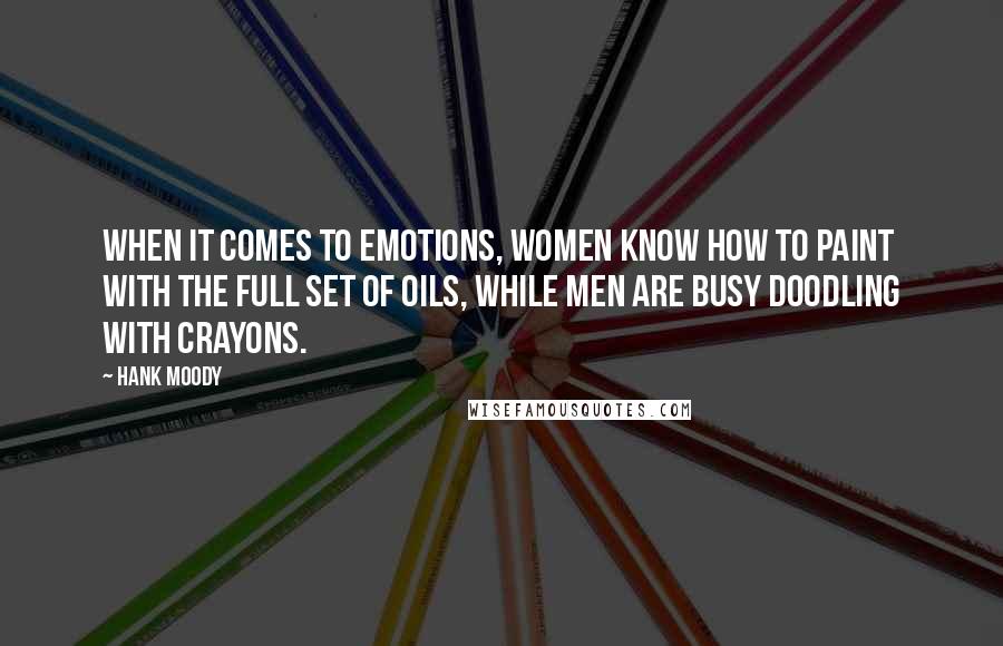 Hank Moody Quotes: When it comes to emotions, women know how to paint with the full set of oils, while men are busy doodling with crayons.