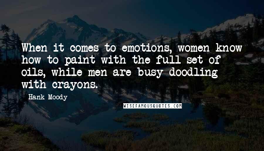 Hank Moody Quotes: When it comes to emotions, women know how to paint with the full set of oils, while men are busy doodling with crayons.