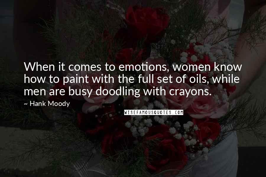 Hank Moody Quotes: When it comes to emotions, women know how to paint with the full set of oils, while men are busy doodling with crayons.