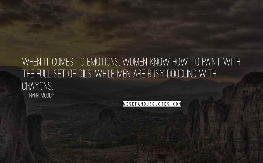 Hank Moody Quotes: When it comes to emotions, women know how to paint with the full set of oils, while men are busy doodling with crayons.