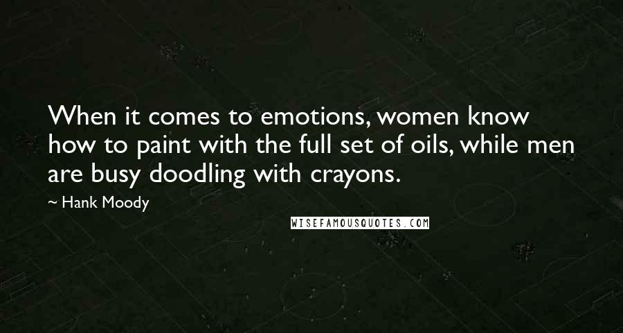 Hank Moody Quotes: When it comes to emotions, women know how to paint with the full set of oils, while men are busy doodling with crayons.