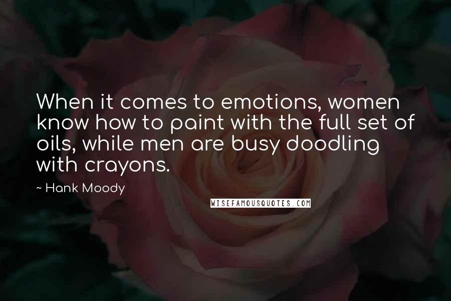 Hank Moody Quotes: When it comes to emotions, women know how to paint with the full set of oils, while men are busy doodling with crayons.