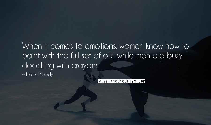 Hank Moody Quotes: When it comes to emotions, women know how to paint with the full set of oils, while men are busy doodling with crayons.