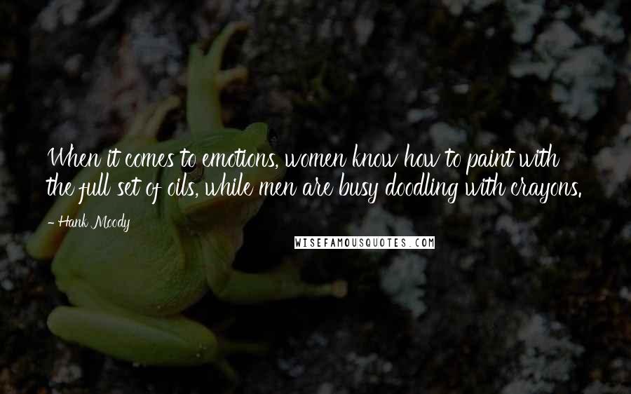 Hank Moody Quotes: When it comes to emotions, women know how to paint with the full set of oils, while men are busy doodling with crayons.
