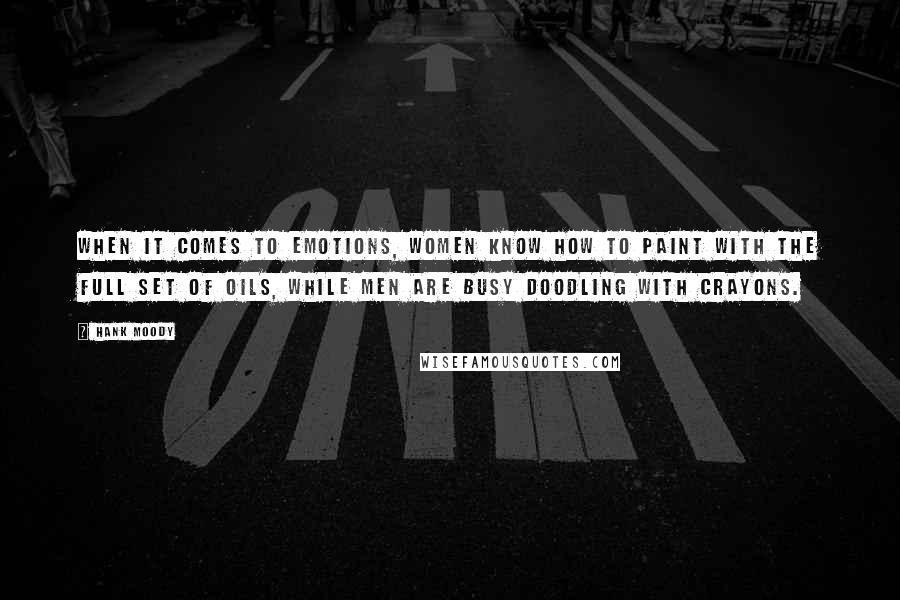 Hank Moody Quotes: When it comes to emotions, women know how to paint with the full set of oils, while men are busy doodling with crayons.