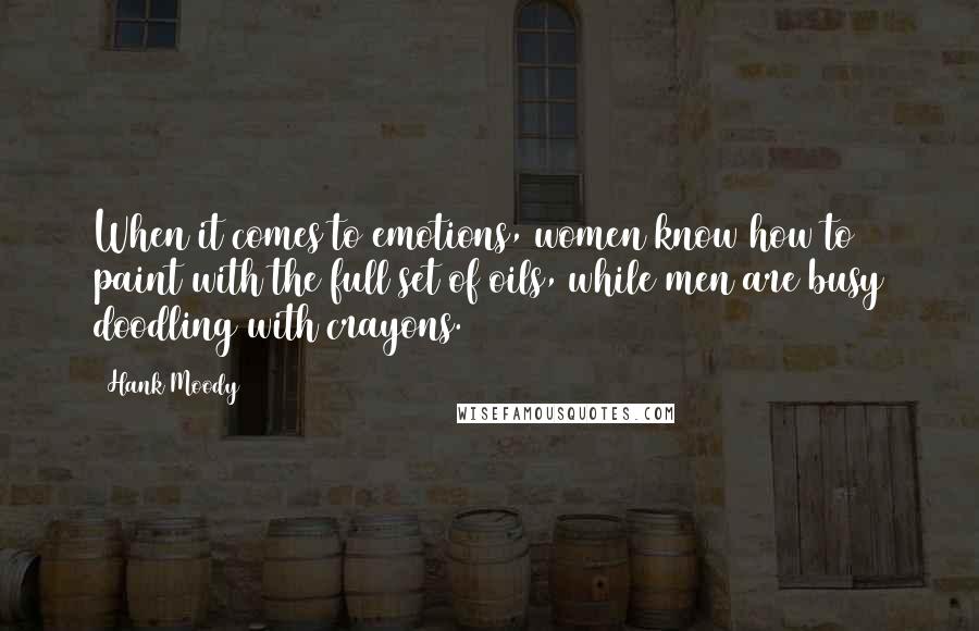 Hank Moody Quotes: When it comes to emotions, women know how to paint with the full set of oils, while men are busy doodling with crayons.