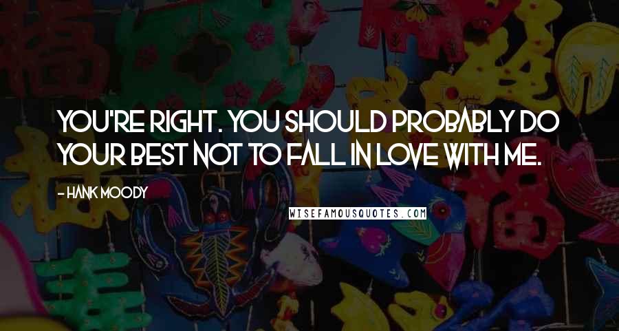Hank Moody Quotes: You're right. You should probably do your best not to fall in love with me.