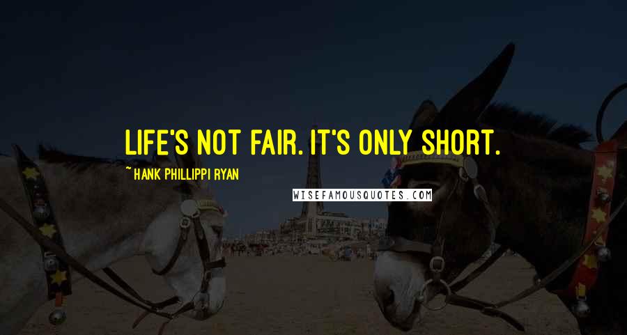 Hank Phillippi Ryan Quotes: Life's not fair. It's only short.