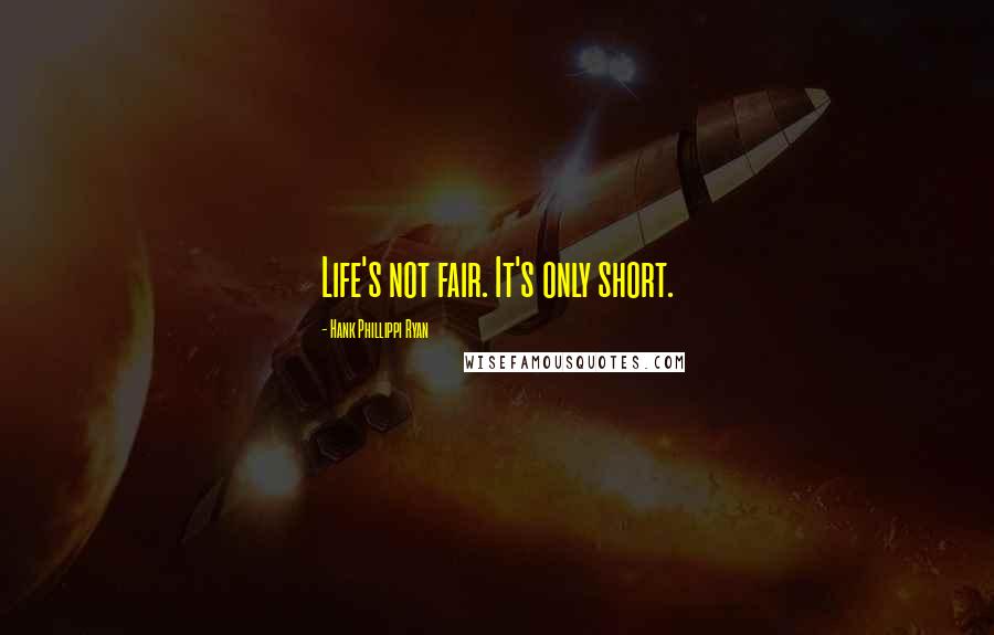 Hank Phillippi Ryan Quotes: Life's not fair. It's only short.