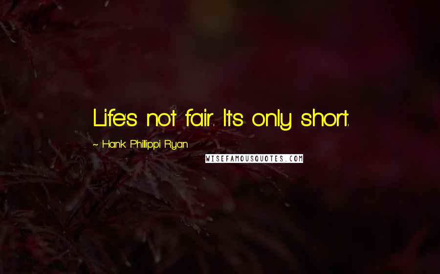 Hank Phillippi Ryan Quotes: Life's not fair. It's only short.