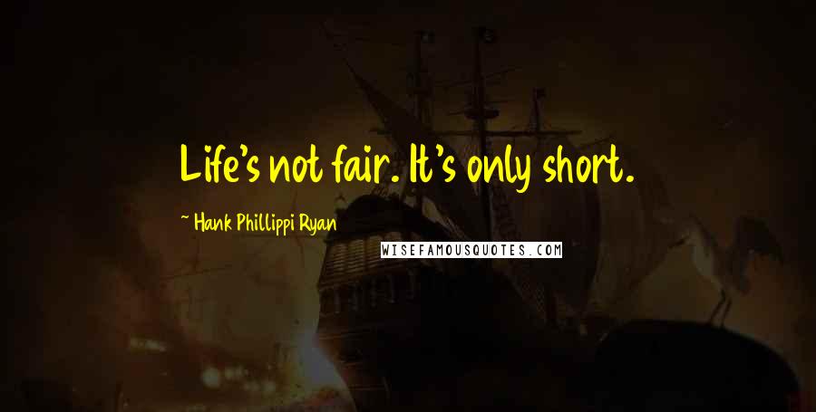 Hank Phillippi Ryan Quotes: Life's not fair. It's only short.